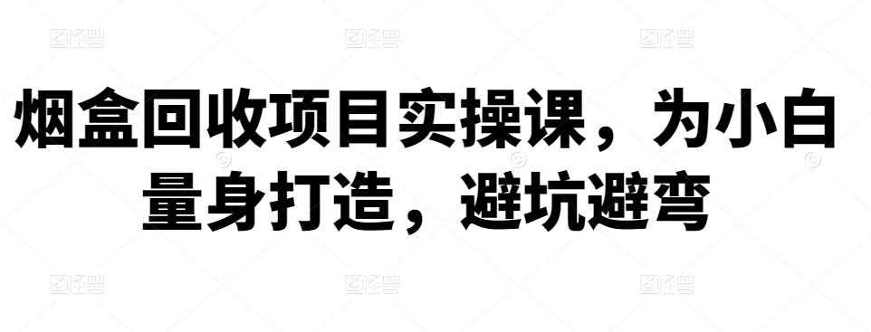 烟盒回收项目实操课，为小白量身打造，避坑避弯