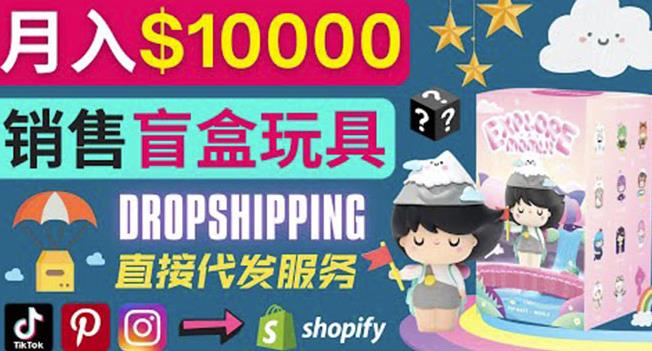 Dropshipping+Shopify推广玩具盲盒赚钱：每单利润率30%,月赚1万美元以上