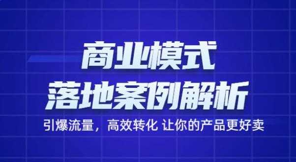 商业模式落地案例解析，65节课带你引爆流量，高效转化让你的产品更好卖