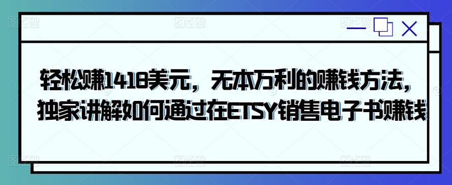 轻松赚1418美元，无本万利的赚钱方法，独家讲解如何通过在ETSY销售电子书赚钱