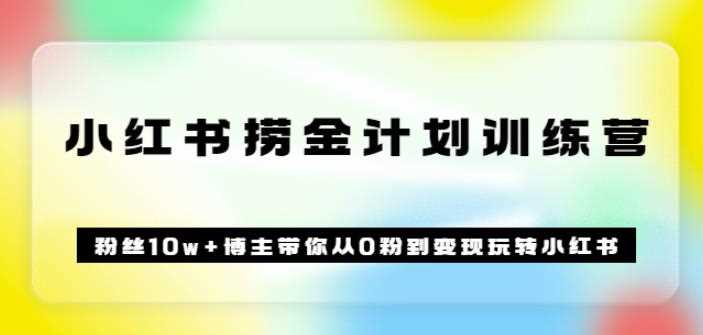 《小红书捞金计划训练营》粉丝10w+博主带你从0粉到变现玩转小红书（72节课)