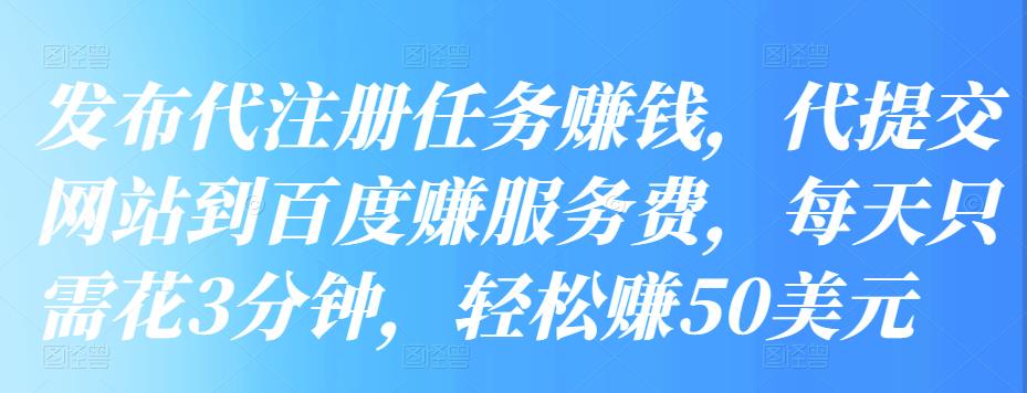 发布代注册任务赚钱，代提交网站到百度赚服务费，每天只需花3分钟，轻松赚50美元