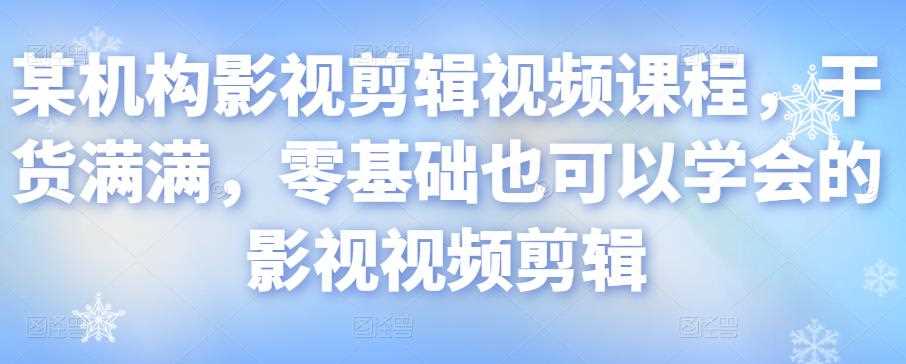 某机构影视剪辑视频课程，干货满满，零基础也可以学会的影视视频剪辑