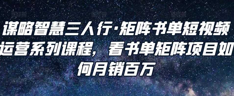 谋略智慧三人行·矩阵书单短视频运营系列课程，看书单矩阵项目如何月销百万