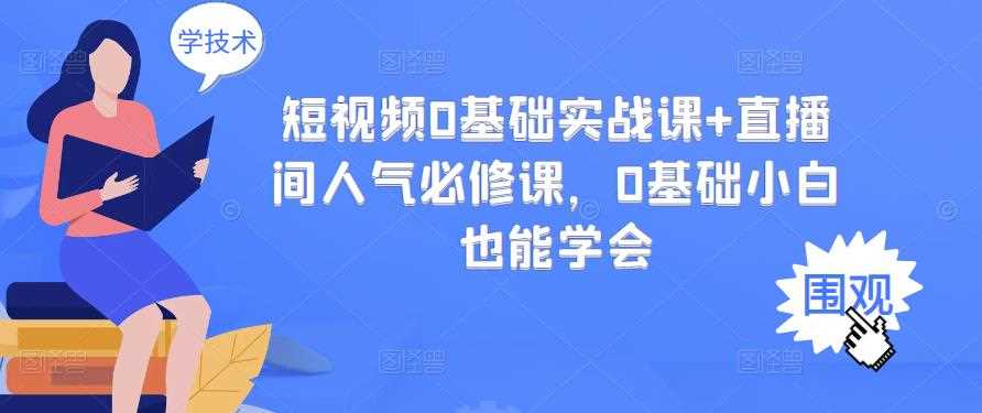 短视频0基础实战课+直播间人气必修课，0基础小白也能学会