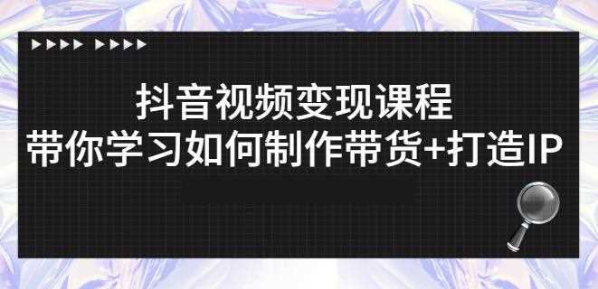 抖音短视频变现课程：带你学习如何制作带货+打造IP【41节】