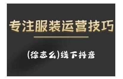 徐志么9月10-13日线下抖音服装运营课，抖音直播人人皆可参与