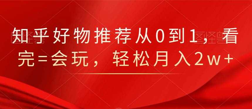 知乎好物推荐从0到1，看完=会玩，轻松月入2w+