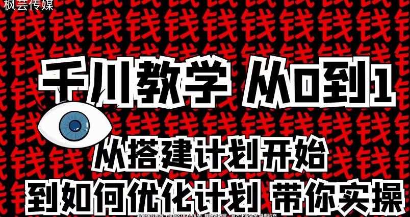 枫芸传媒千川从0到1详解（内部培训课），从0到1从搭建计划到优化计划