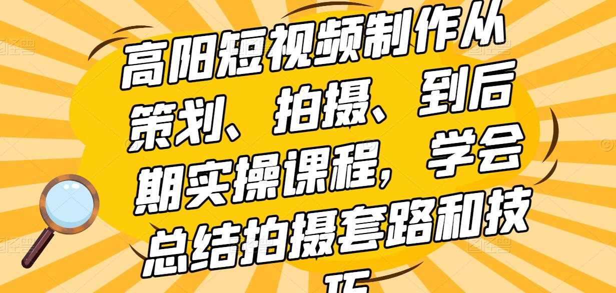 高阳短视频制作从策划、拍摄、到后期实操课程，学会总结拍摄套路和技巧