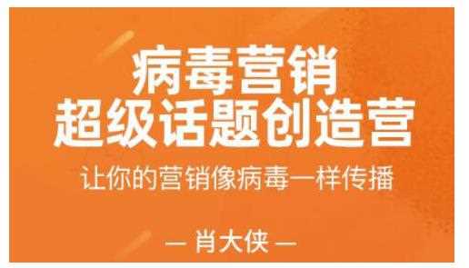 肖大侠·病毒营销-超级话题创造营，让你的营销像病毒一样传播