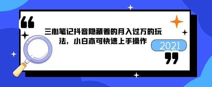 三心笔记抖音隐藏着的月入过万的玩法，小白亦可快速上手操作