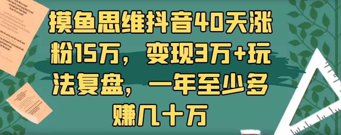 摸鱼思维抖音40天涨粉15万，变现3万+玩法复盘，一年至少多赚几十万