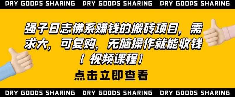 强子日志佛系赚钱的搬砖项目，需求大，可复购，无脑操作就能收钱【视频课程】