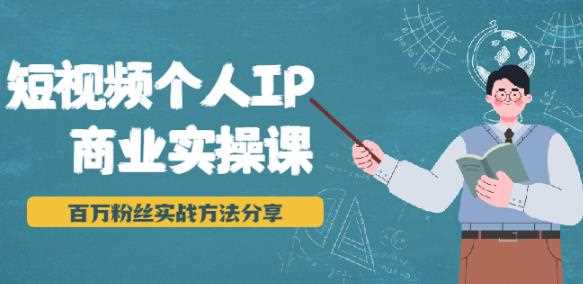 短视频个人IP商业实操课，百万粉丝实战方法分享，小白也能实现流量变现