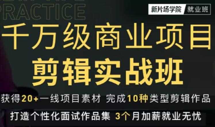 新片场学院千万级商业项目剪辑实战班，做剪辑不在业余，价值7800元