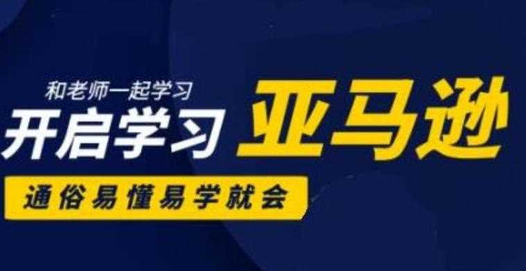 亚马逊入门到精通培训课程(26套),带你从零一步步学习操作亚马逊平台