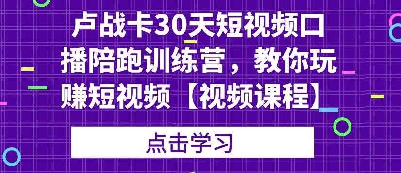 卢战卡30天短视频口播陪跑训练营，教你玩赚短视频【视频课程】