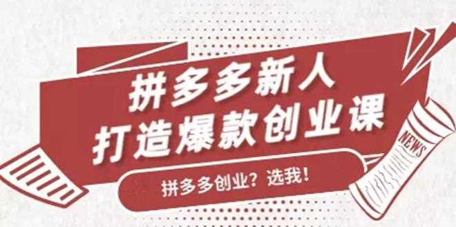 拼多多新人打造爆款创业课，快速引流持续出单，适用于所有新人