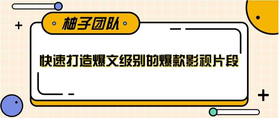 快速打造爆文级别的爆款影视片段，单个作品数据100000+【视频课程】