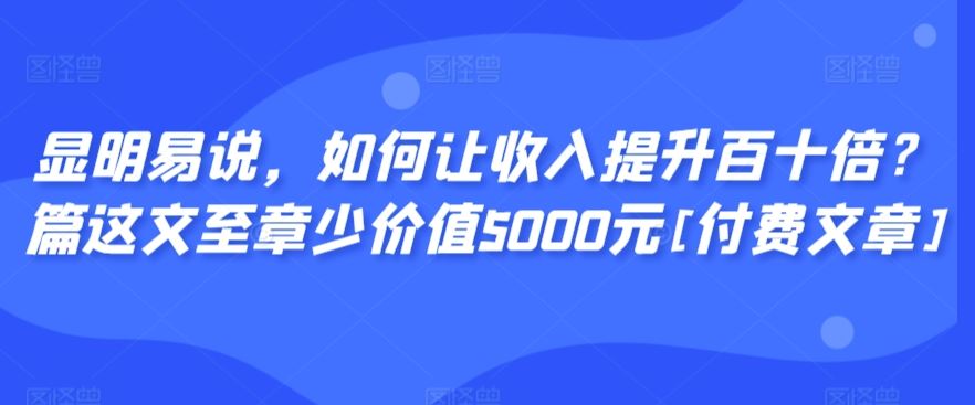 显明易说，如何让收入提升百十倍？‮篇这‬文‮至章‬少价值5000元[付费文章]