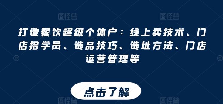 打造餐饮超级个体户：线上卖技术、门店招学员、选品技巧、选址方法、门店运营管理等