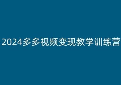 2024多多视频变现教学训练营，新手保姆级教程，适合新手小白