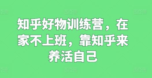 知乎好物训练营，在家不上班，靠知乎来养活自己