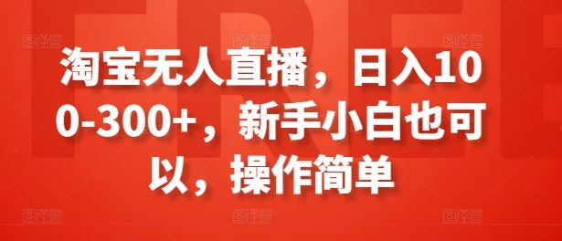 淘宝无人直播，日入100-300+，新手小白也可以，操作简单