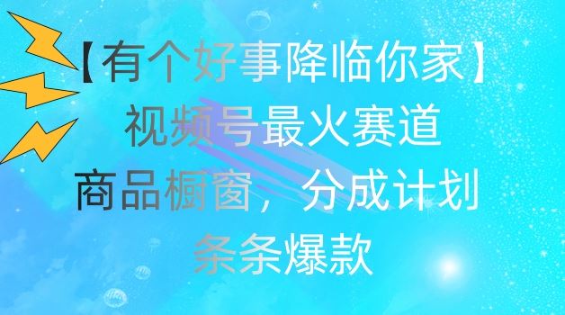 【有个好事降临你家】视频号爆火赛道，商品橱窗，分成计划，条条爆款【揭秘】