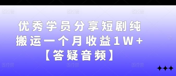 优秀学员分享短剧纯搬运一个月收益1W+【答疑音频】-伯乐网创