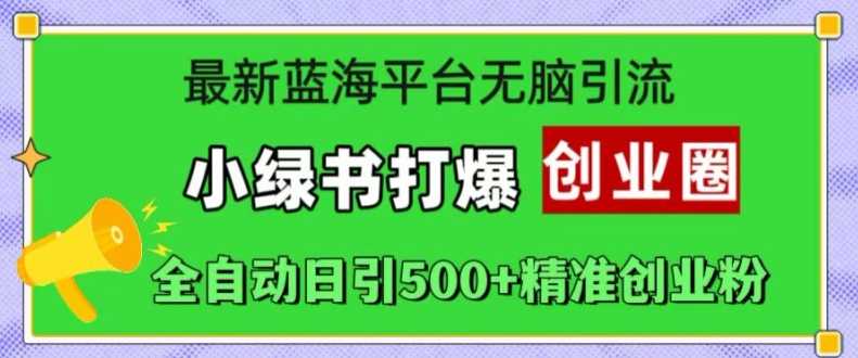 最新蓝海平台无脑引流，小绿书打爆创业圈，全自动日引500+精准创业粉