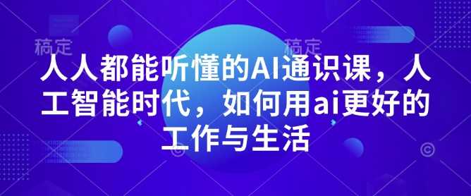 人人都能听懂的AI通识课，人工智能时代，如何用ai更好的工作与生活